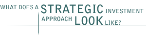What does a STRATEGIC investment approach LOOK like?